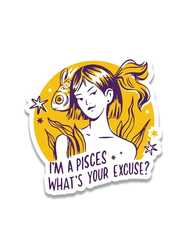 I'm a pisces what's your excuse sticker