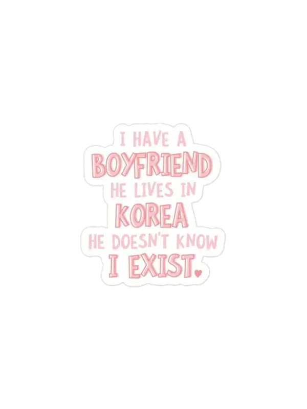 I have a boyfriend, he lives in KOrea He doesn't know I exist Sticker