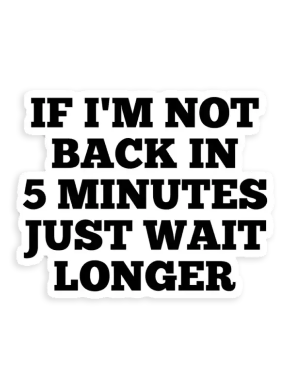 If I'm not back in 5 Minutes Just wait Longer Sticker