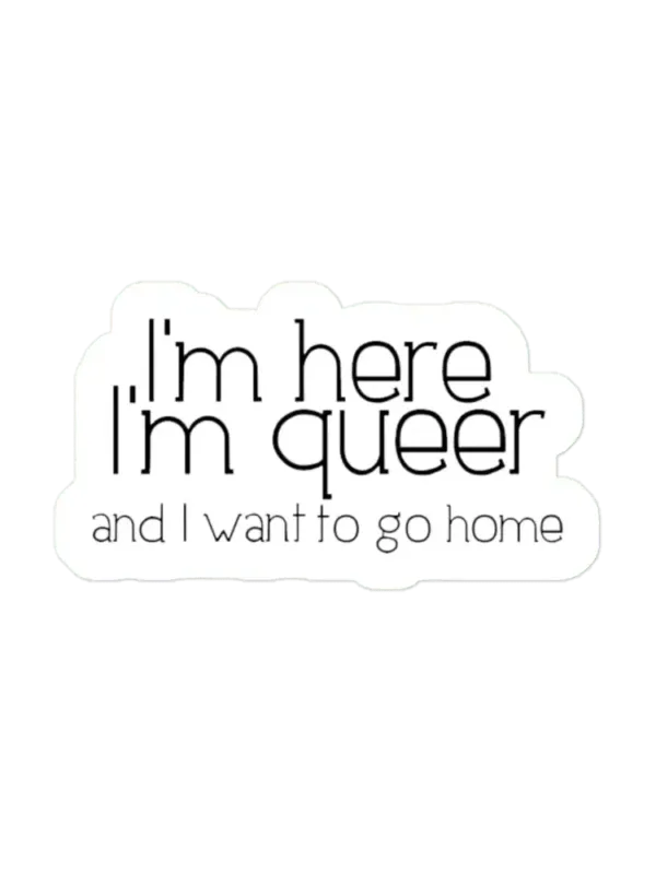 I'm here I'm queer and I want to go home Sticker