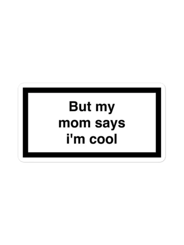 But my mom says I'm cool