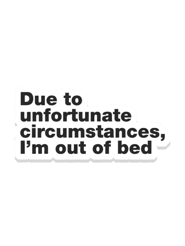 Due to unfortunate circumstances I'm out of bed Sticker
