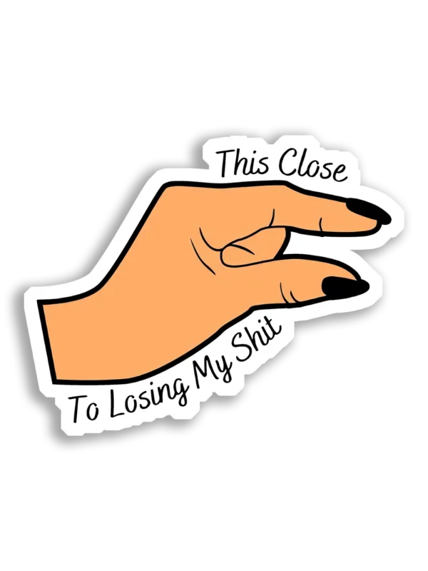 This Close To Losing My Shit Sticker