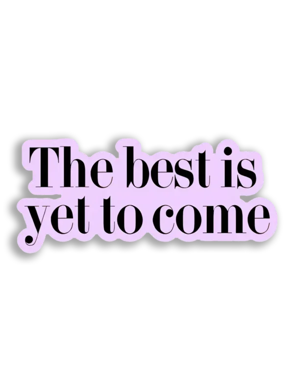 The Best Is Yet to Come Sticker