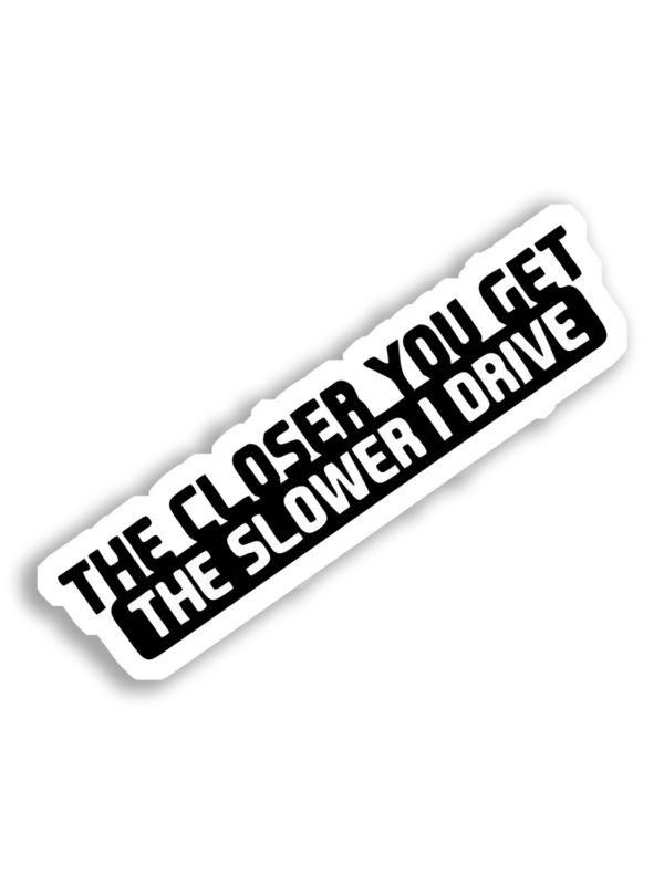 The Closer You Get, The Slower I Drive Car Sticker