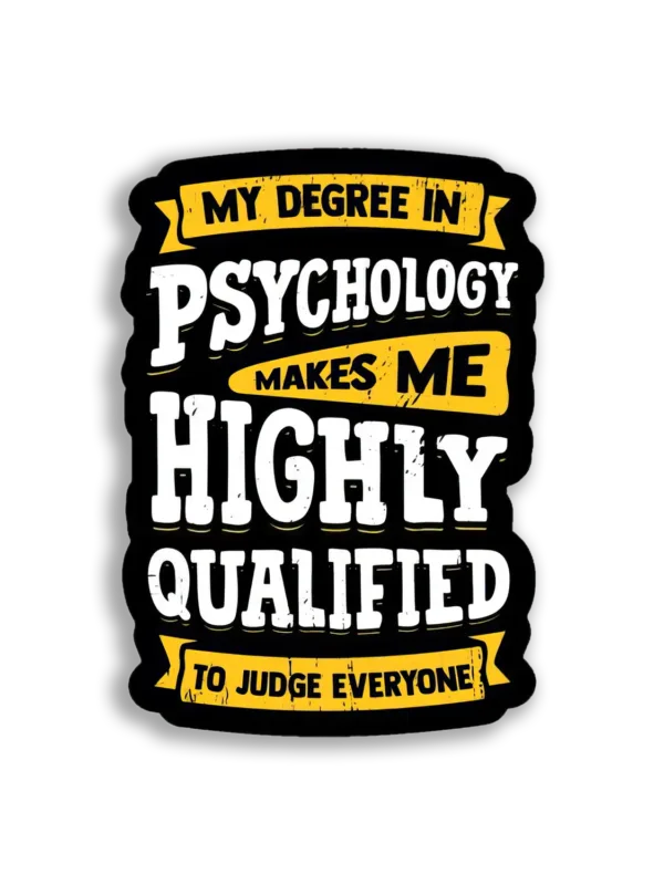 My Degree in Psychology makes me Highly Qualified to Judge Everyone Sticker