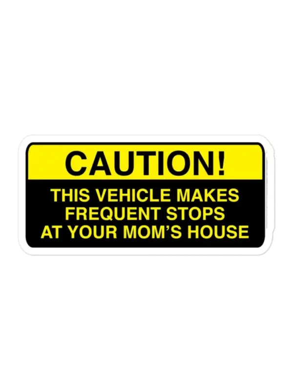 Caution, this vehicle makes frequent stops at your moms Sticker