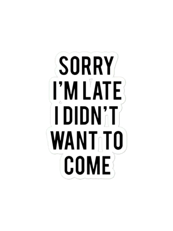 Sorry I'm late. I didn't want to come. Sticker